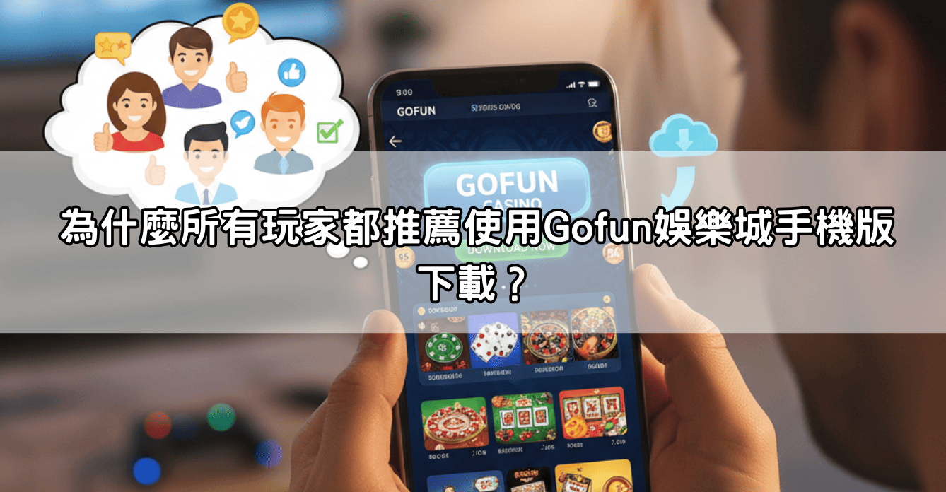 為什麼所有玩家都推薦使用Gofun娛樂城手機版下載?