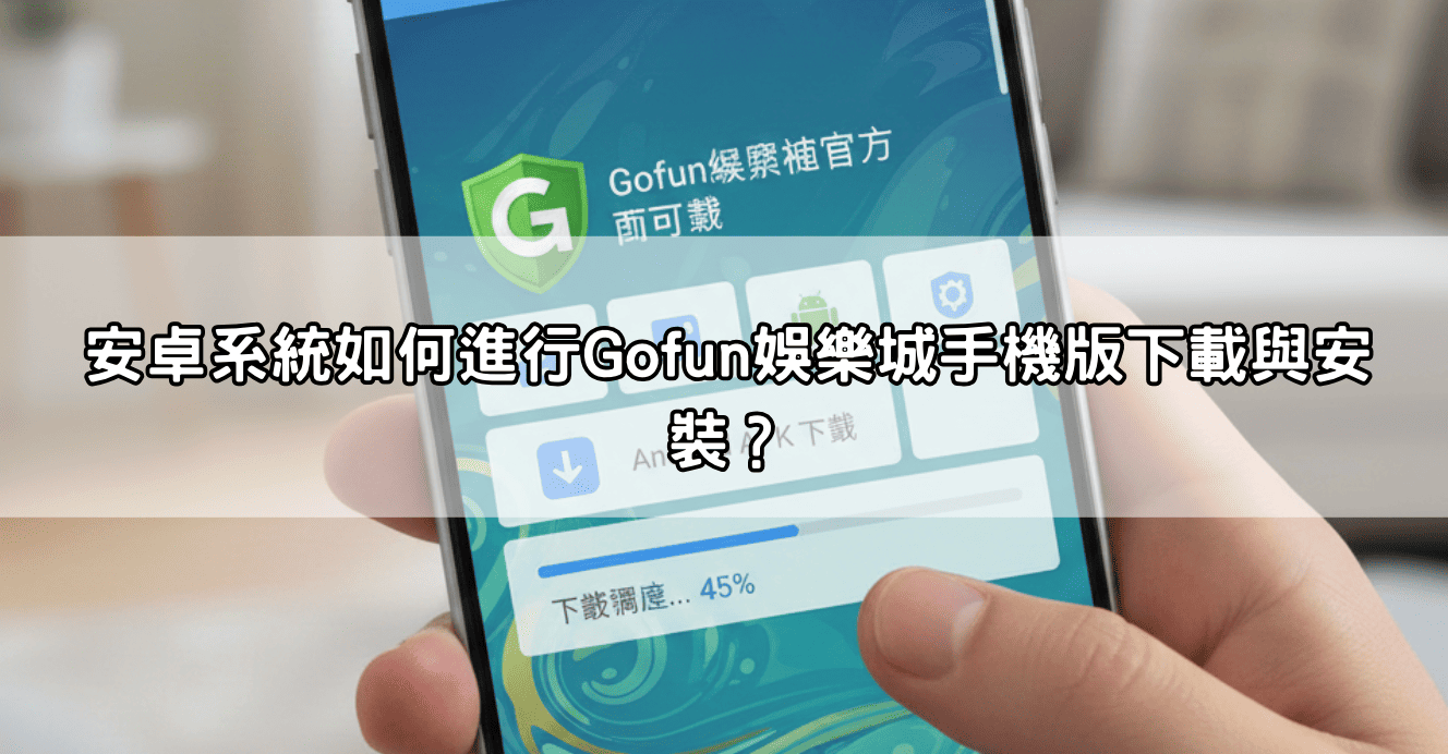 安卓系統如何進行Gofun娛樂城手機版下載與安裝?